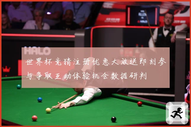 世界杯竞猜注册优惠大放送即刻参与争取互动体验机会数据研判