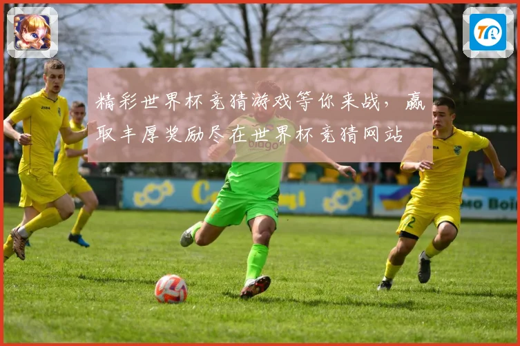 精彩世界杯竞猜游戏等你来战，赢取丰厚奖励尽在世界杯竞猜网站