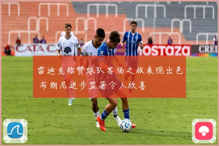雷迪克称赞球队客场之旅表现出色 布朗尼进步显著令人欣喜