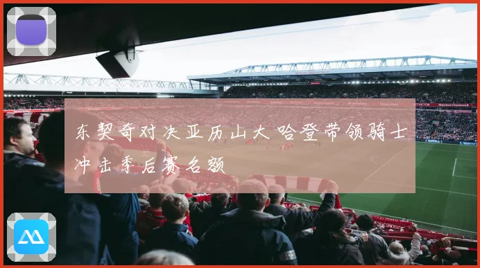 东契奇对决亚历山大 哈登带领骑士冲击季后赛名额