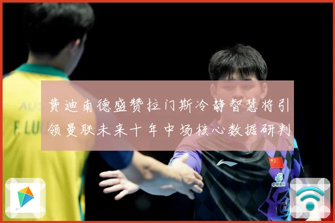 费迪南德盛赞拉门斯冷静智慧将引领曼联未来十年中场核心数据研判