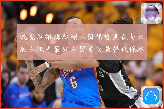 扎克洛维揭秘湖人阴谋哈里森与大股东联手策划东契奇交易替代佩林卡