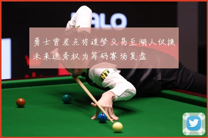 勇士曾差点将追梦交易至湖人仅换未来选秀权为筹码赛场复盘
