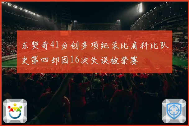 东契奇41分创多项纪录比肩科比队史第四却因16次失误被禁赛