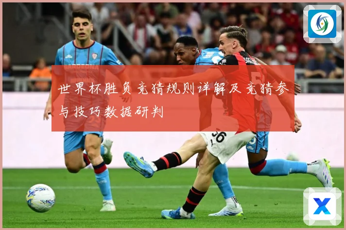 世界杯胜负竞猜规则详解及竞猜参与技巧数据研判
