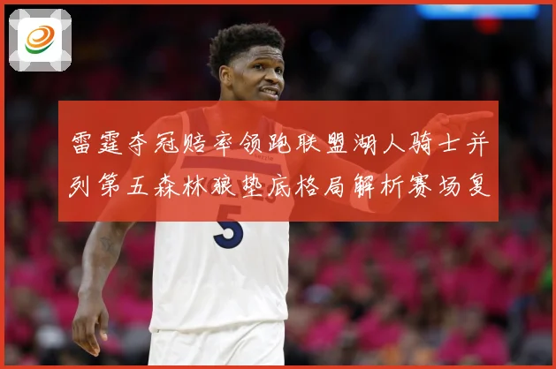 雷霆夺冠赔率领跑联盟湖人骑士并列第五森林狼垫底格局解析赛场复盘