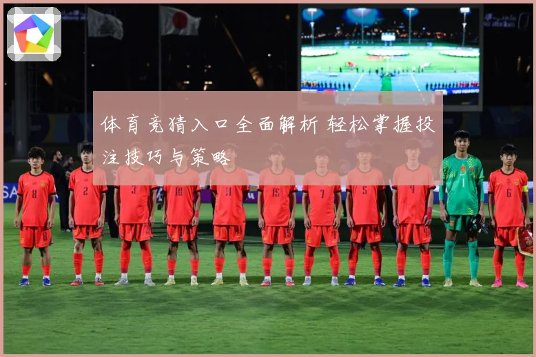 体育竞猜入口全面解析 轻松掌握投注技巧与策略