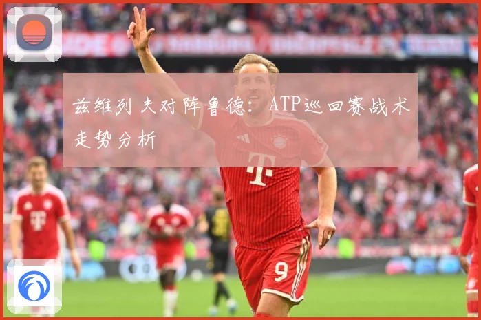 兹维列夫对阵鲁德：ATP巡回赛战术走势分析