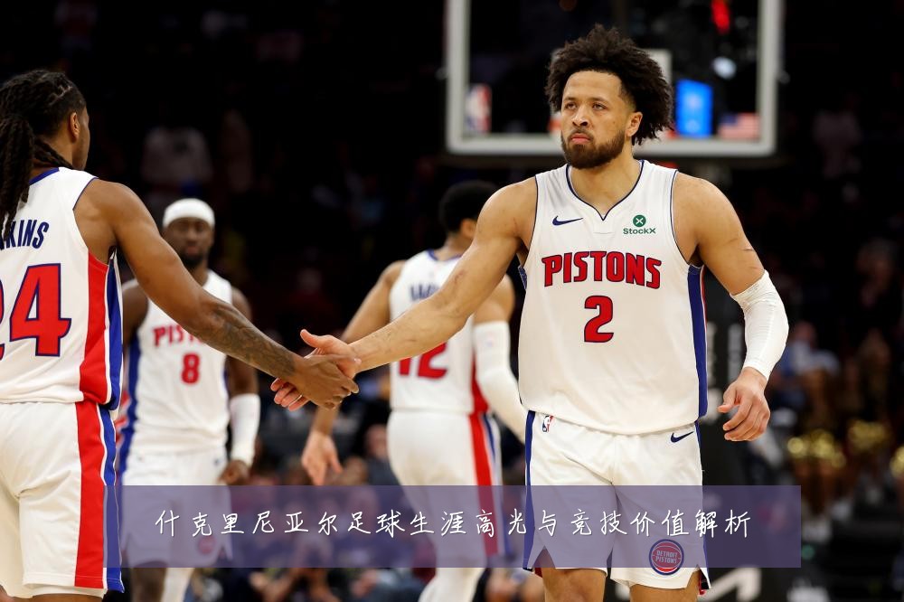 什克里尼亚尔足球生涯高光与竞技价值解析