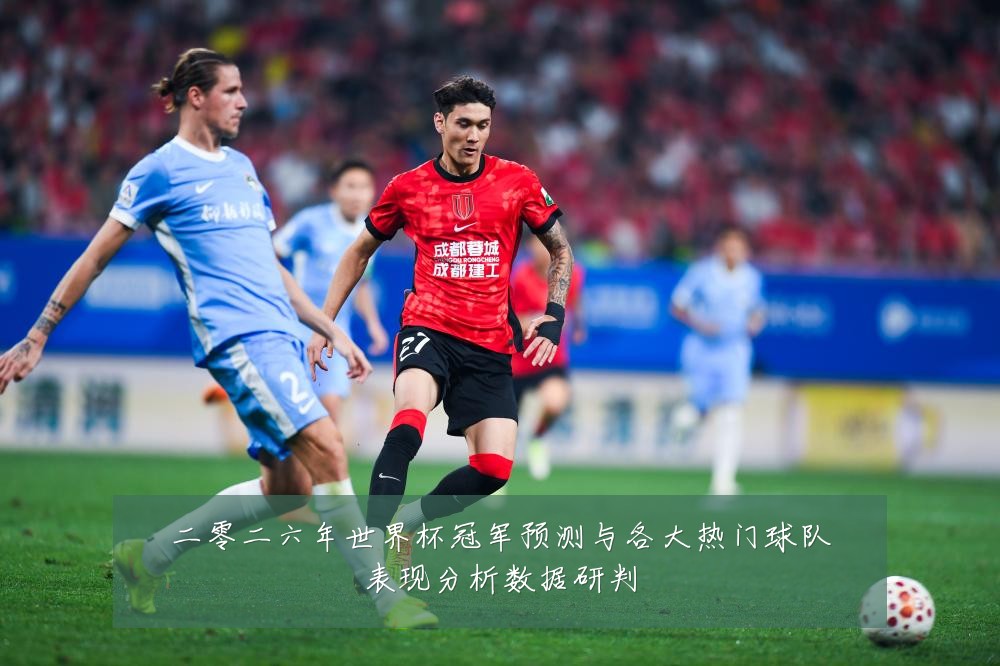二零二六年世界杯冠军预测与各大热门球队表现分析数据研判