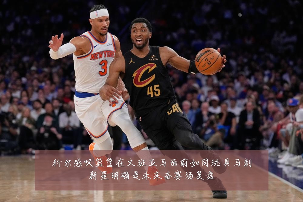科尔感叹篮筐在文班亚马面前如同玩具马刺新星明确是未来奋赛场复盘